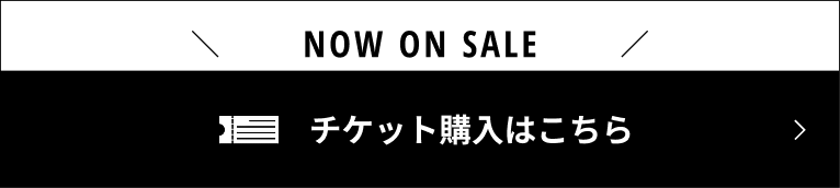 NOW ON SALE チケット購入はこちら